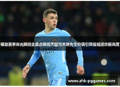福登赛季高光瞬间全盘点展现天赋与关键先生价值引领曼城进攻新高度 福登赛季高光瞬间全盘点展现天赋与关键先生价值引领曼城进攻新高度