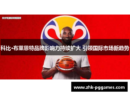 科比·布莱恩特品牌影响力持续扩大 引领国际市场新趋势