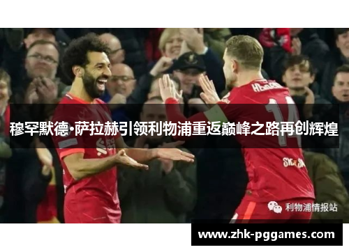 穆罕默德·萨拉赫引领利物浦重返巅峰之路再创辉煌