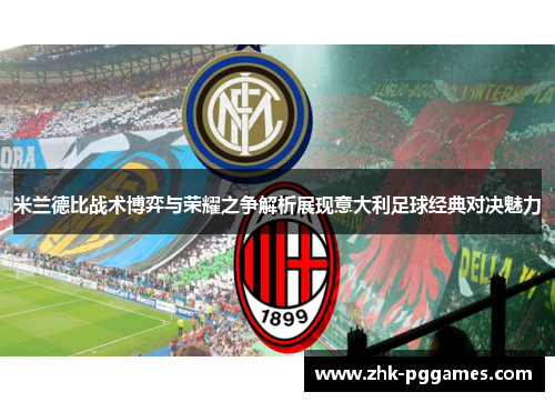 米兰德比战术博弈与荣耀之争解析展现意大利足球经典对决魅力 米兰德比战术博弈与荣耀之争解析展现意大利足球经典对决魅力