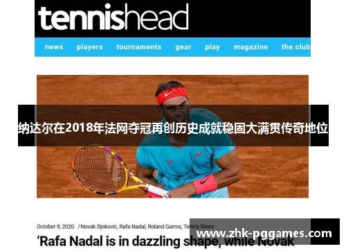 纳达尔在2018年法网夺冠再创历史成就稳固大满贯传奇地位 纳达尔在2018年法网夺冠再创历史成就稳固大满贯传奇地位