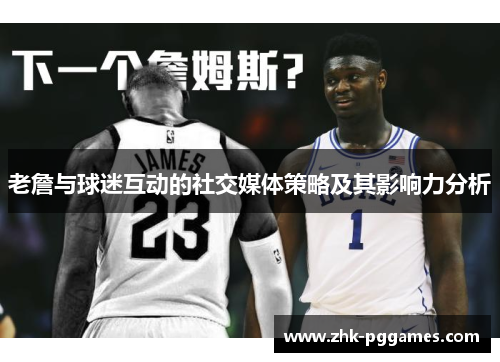 老詹与球迷互动的社交媒体策略及其影响力分析 老詹与球迷互动的社交媒体策略及其影响力分析