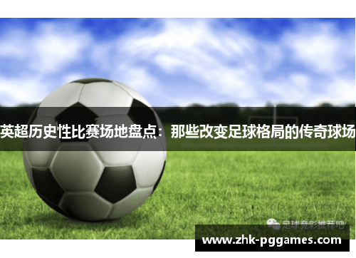 英超历史性比赛场地盘点：那些改变足球格局的传奇球场