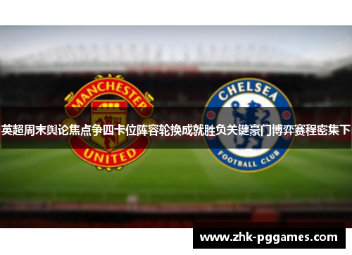 英超周末舆论焦点争四卡位阵容轮换成就胜负关键豪门博弈赛程密集下
