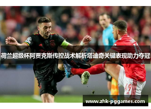荷兰超级杯阿贾克斯传控战术解析塔迪奇关键表现助力夺冠