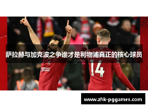 萨拉赫与加克波之争谁才是利物浦真正的核心球员