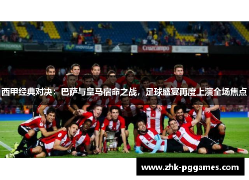西甲经典对决：巴萨与皇马宿命之战，足球盛宴再度上演全场焦点