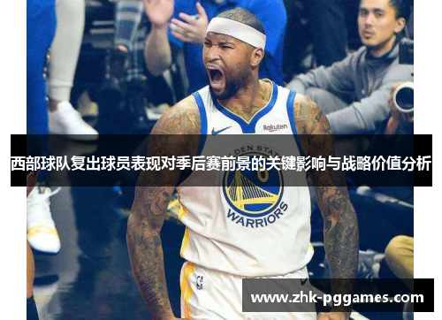 西部球队复出球员表现对季后赛前景的关键影响与战略价值分析