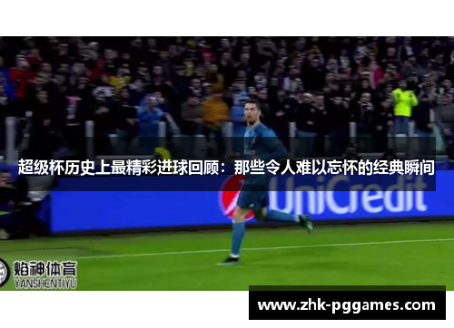 超级杯历史上最精彩进球回顾：那些令人难以忘怀的经典瞬间