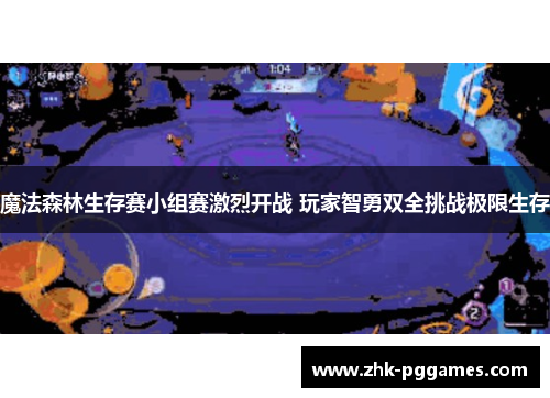 魔法森林生存赛小组赛激烈开战 玩家智勇双全挑战极限生存 魔法森林生存赛小组赛激烈开战 玩家智勇双全挑战极限生存
