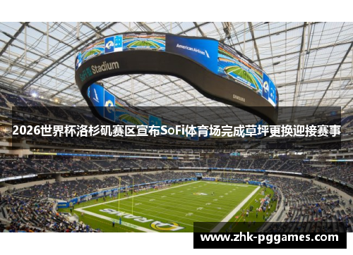 2026世界杯洛杉矶赛区宣布SoFi体育场完成草坪更换迎接赛事 2026世界杯洛杉矶赛区宣布SoFi体育场完成草坪更换迎接赛事