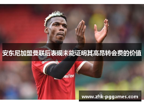 安东尼加盟曼联后表现未能证明其高昂转会费的价值