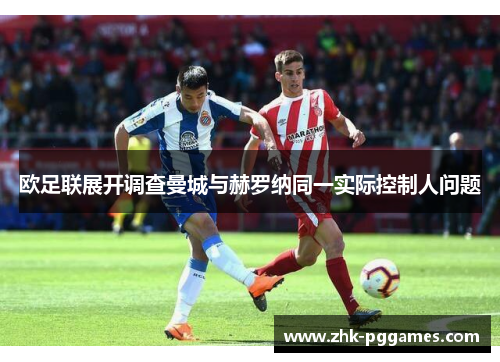 欧足联展开调查曼城与赫罗纳同一实际控制人问题 欧足联展开调查曼城与赫罗纳同一实际控制人问题