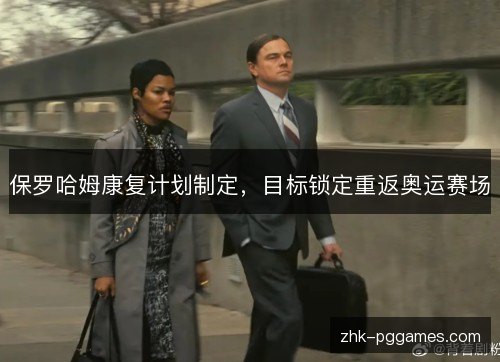 保罗哈姆康复计划制定,目标锁定重返奥运赛场 保罗哈姆康复计划制定,目标锁定重返奥运赛场