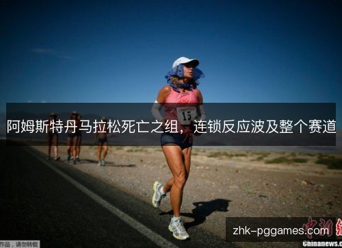 阿姆斯特丹马拉松死亡之组,连锁反应波及整个赛道 阿姆斯特丹马拉松死亡之组,连锁反应波及整个赛道