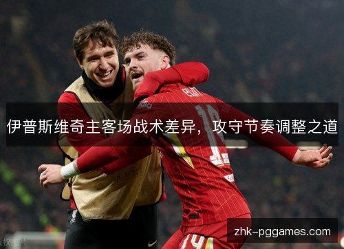 伊普斯维奇主客场战术差异,攻守节奏调整之道 伊普斯维奇主客场战术差异,攻守节奏调整之道